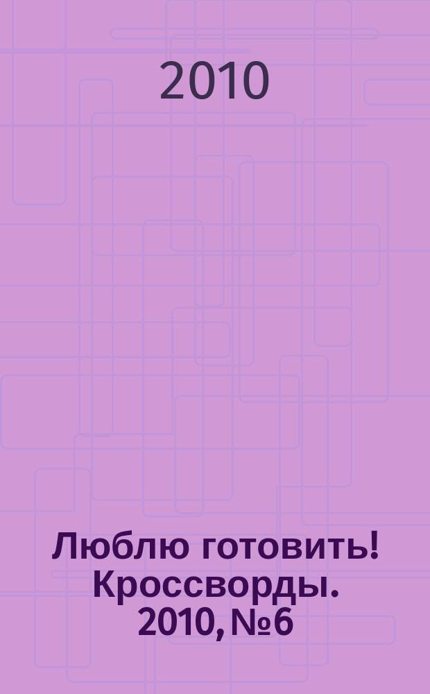 Люблю готовить! Кроссворды. 2010, № 6
