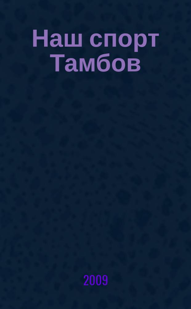 Наш спорт Тамбов : ежемесячный журнал для тех, кто любит, и для тех, кто не любит спорт. 2009, 8 (19)