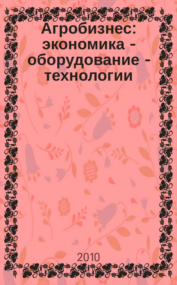 Агробизнес: экономика - оборудование - технологии : ежемесячный научно-практический журнал. 2010, № 5