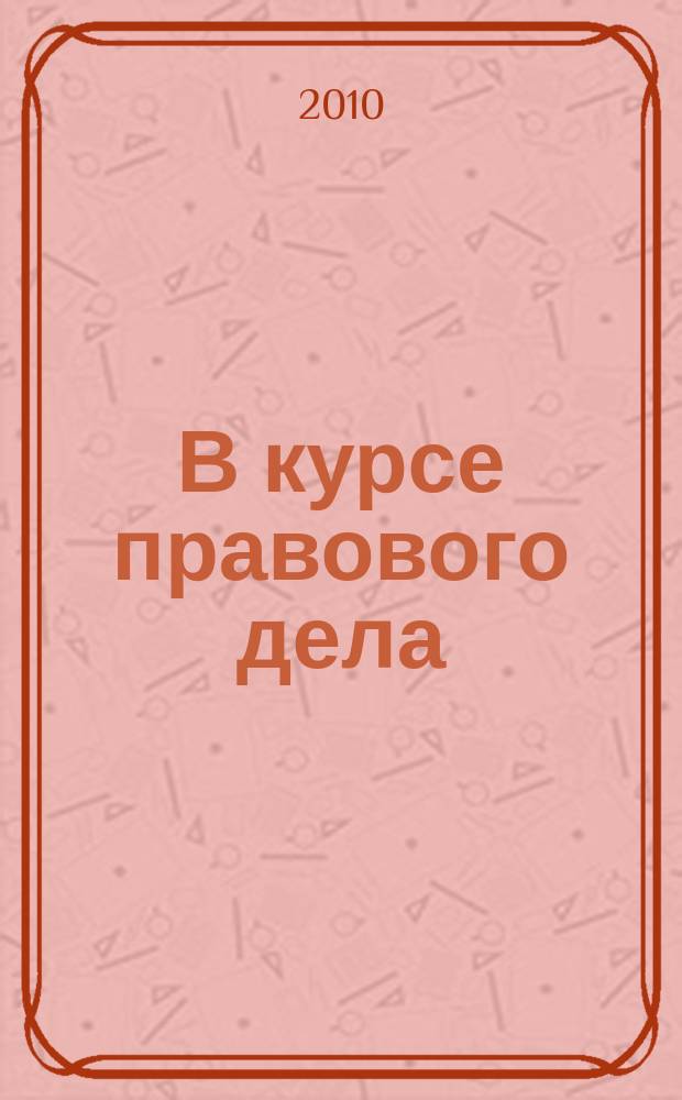 В курсе правового дела : практический журнал для бухгалтера, кадровика, юриста, руководителя. 2010, № 11 (135)