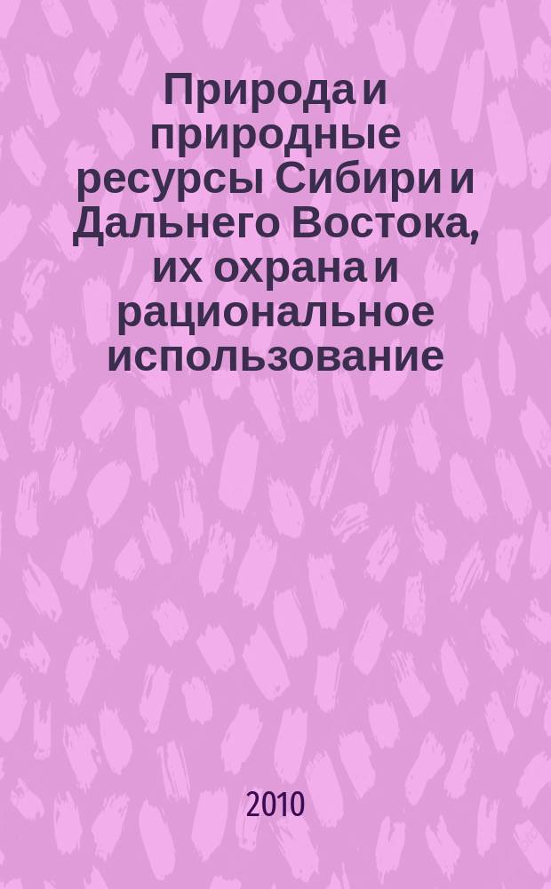 Природа и природные ресурсы Сибири и Дальнего Востока, их охрана и рациональное использование : Текущий указ. лит. 2010, 2