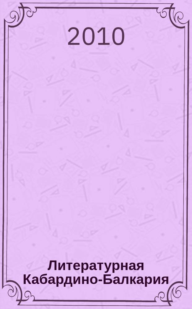 Литературная Кабардино-Балкария : Лит.-худож. и публицист. журн. Союза писателей КБССР. 2010, 2
