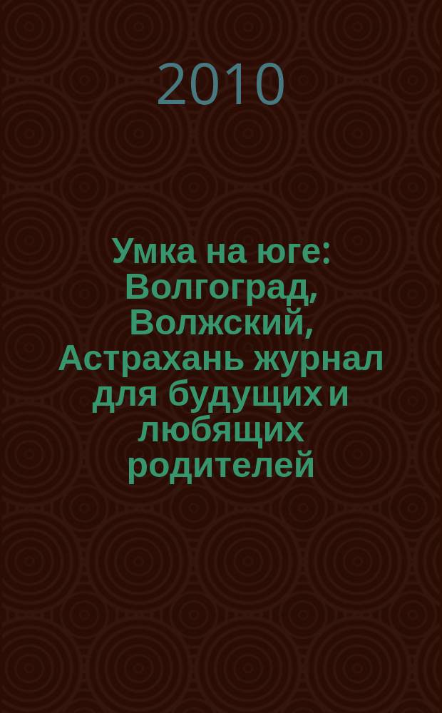 Умка на юге : Волгоград, Волжский, Астрахань журнал для будущих и любящих родителей. 2010, май (49)