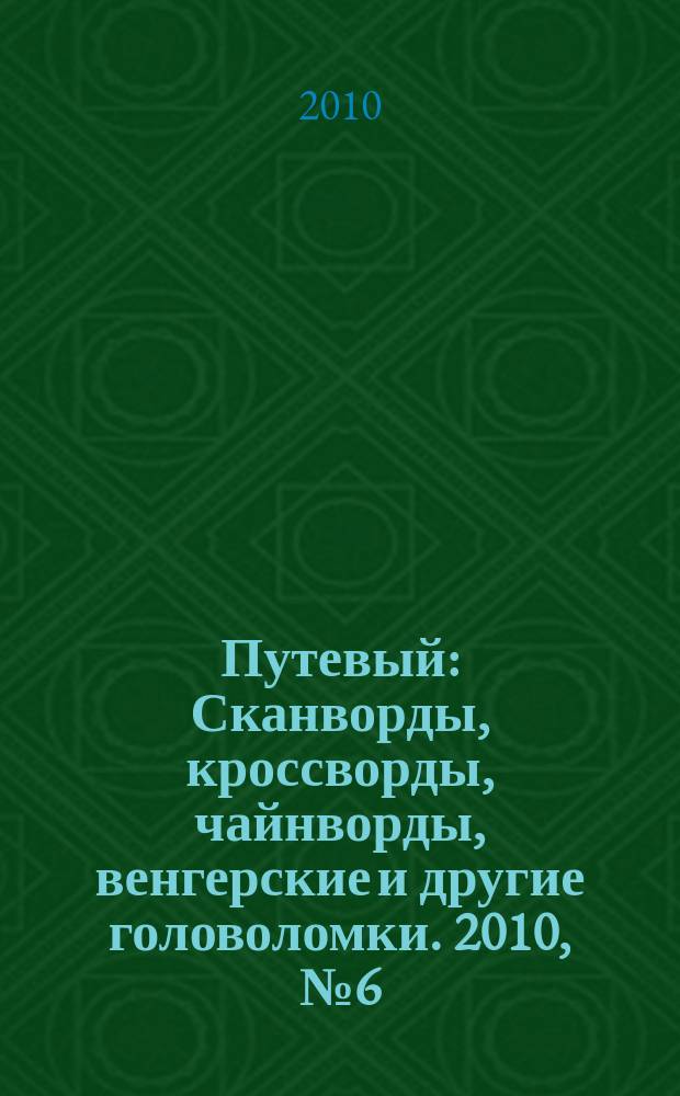 Путевый : Сканворды, кроссворды, чайнворды, венгерские и другие головоломки. 2010, № 6 (157)