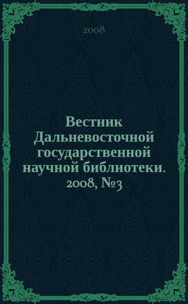Вестник Дальневосточной государственной научной библиотеки. 2008, № 3 (40)