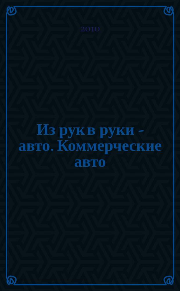 Из рук в руки - авто. Коммерческие авто : еженедельник фотообъявлений. 2010, № 19 (682)