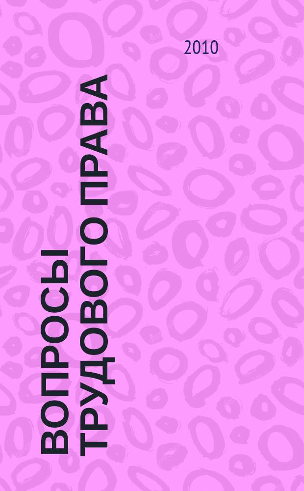 Вопросы трудового права : ежемесячный научно-практический журнал официальное издание Московского общества трудового права и права социального обеспечения. 2010, № 5