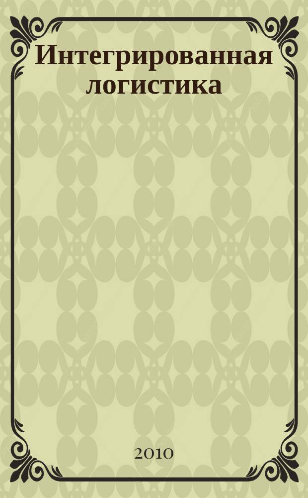 Интегрированная логистика : Цепи поставок. Трансп. потоки. Сервис. услуги Информ. журн. 2010, № 3