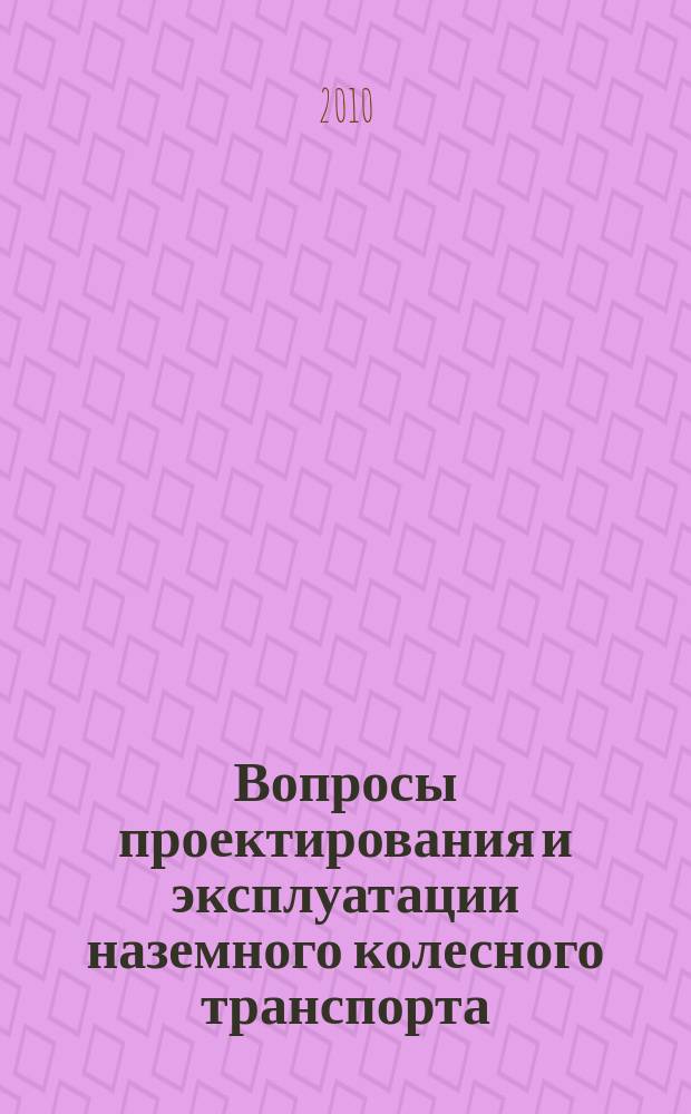Вопросы проектирования и эксплуатации наземного колесного транспорта : межвузовский сборник научных трудов. Вып. 3