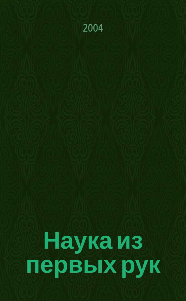 Наука из первых рук : периодический научно-популярный журнал познавательный журнал для хороших людей. 2004, 0