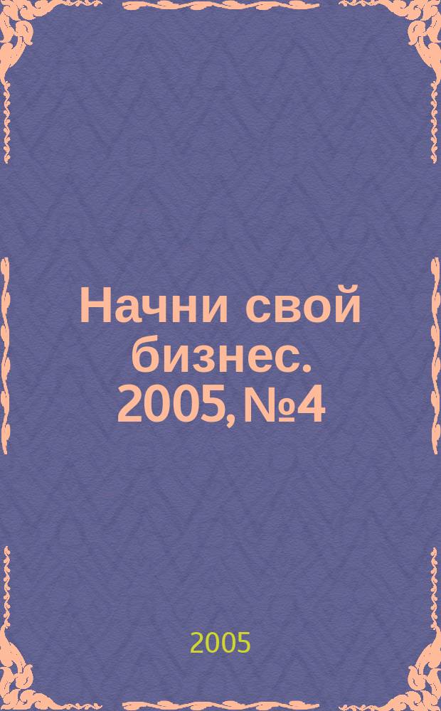 Начни свой бизнес. 2005, № 4