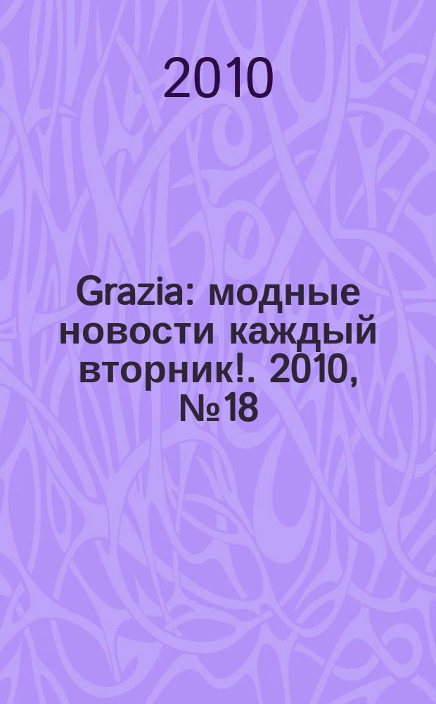 Grazia : модные новости каждый вторник !. 2010, № 18