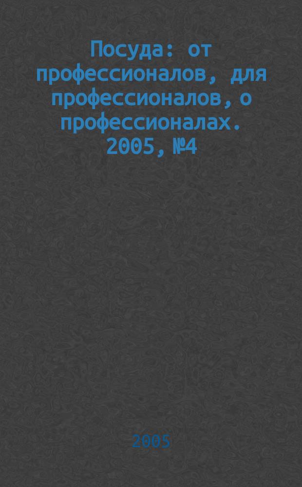 Посуда : от профессионалов, для профессионалов, о профессионалах. 2005, № 4