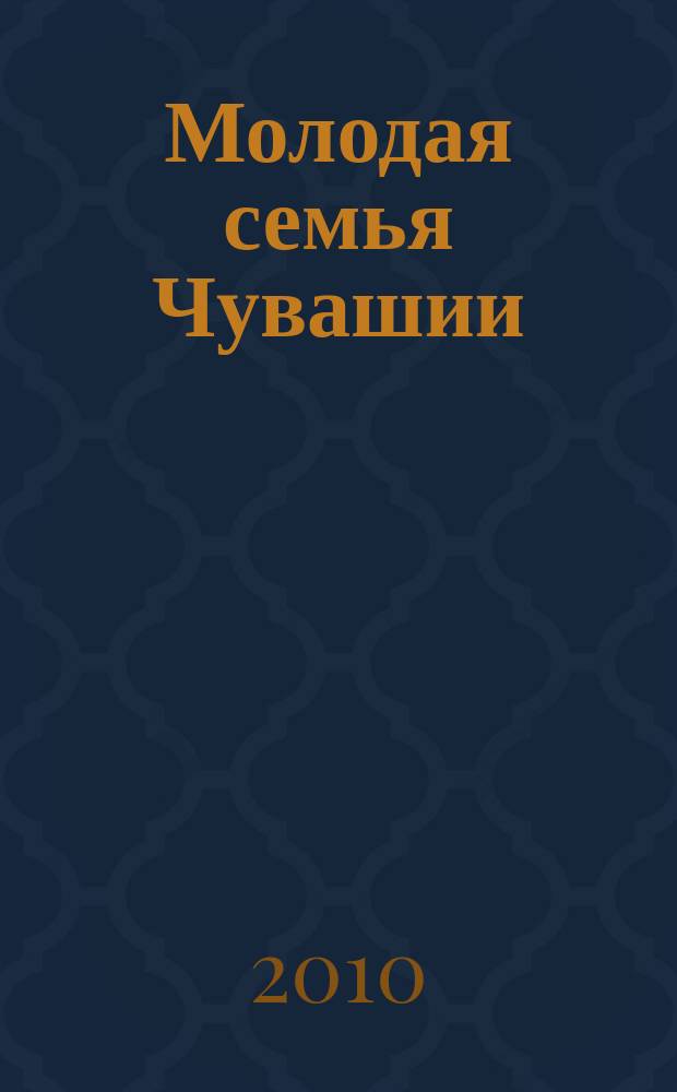 Молодая семья Чувашии : информационно-аналитический журнал специализированное периодическое издание, ориентированное на молодых семей Чувашской Республики. 2010, № 1 (1)