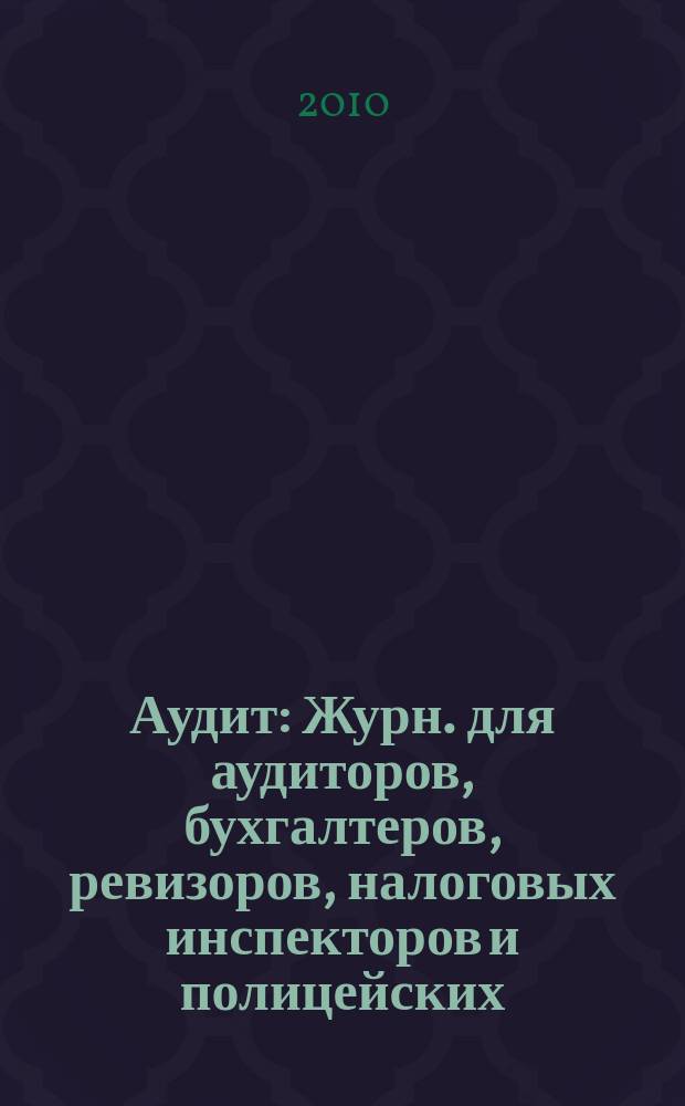 Аудит : Журн. для аудиторов, бухгалтеров, ревизоров, налоговых инспекторов и полицейских. 2010, № 4