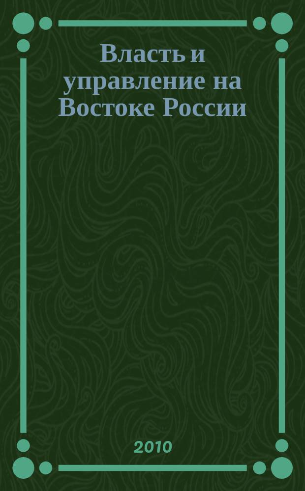 Власть и управление на Востоке России : Науч.-публицист. журн. 2010, № 1 (50)