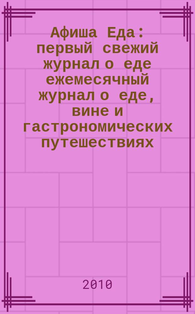 Афиша Еда : первый свежий журнал о еде ежемесячный журнал о еде, вине и гастрономических путешествиях. 2010, № 4 (16)