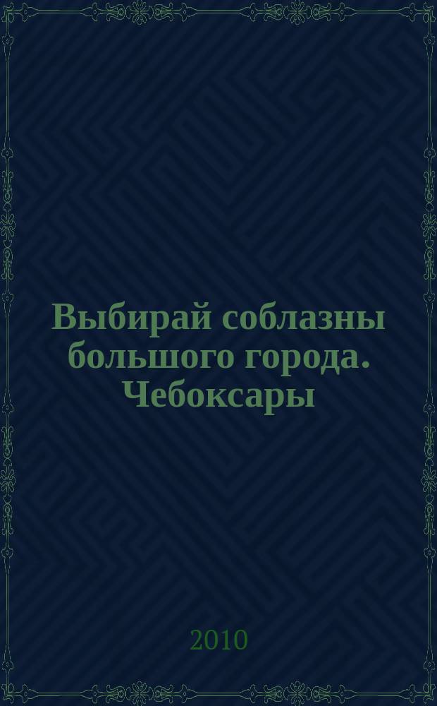 Выбирай соблазны большого города. Чебоксары : рекламно-информационный журнал. 2010, № 3 (18)