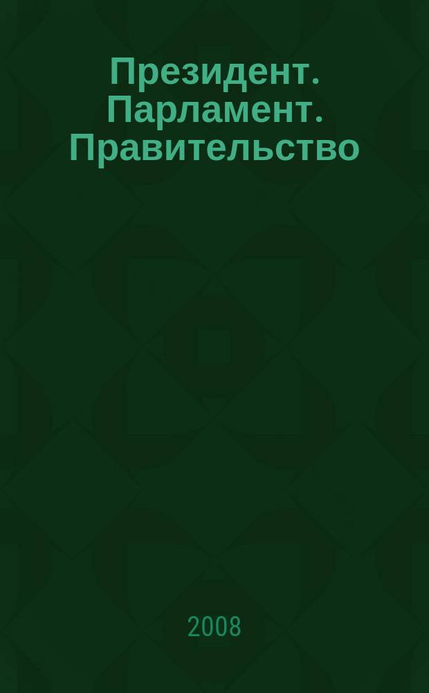 Президент. Парламент. Правительство : общественно-политический журнал. 2008, июль/авг.