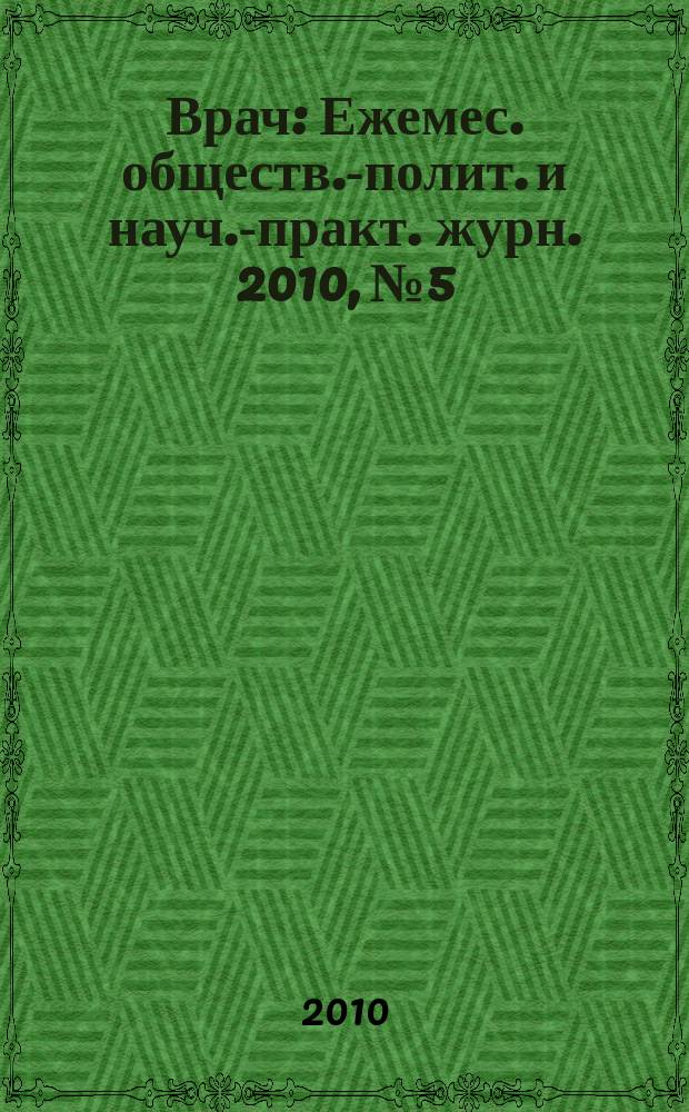 Врач : Ежемес. обществ.-полит. и науч.-практ. журн. 2010, № 5