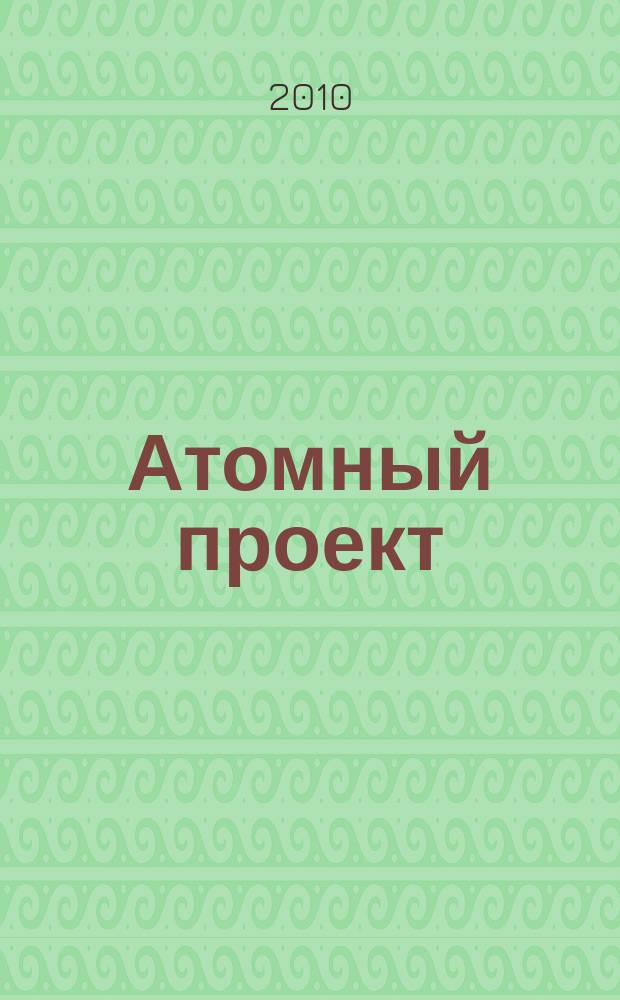 Атомный проект : Россия информационно-аналитический журнал для специалистов в области атомного машиностроения. 2010, № 7