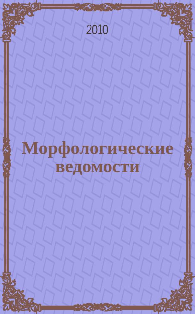 Морфологические ведомости : международный морфологический журнал научно-информационное издание Научного медицинского общества анатомов, гистологов и эмбриологов. 2010, № 1
