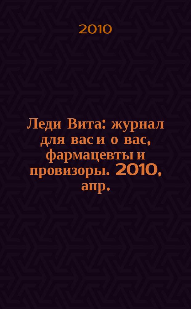 Леди Вита : журнал для вас и о вас, фармацевты и провизоры. 2010, апр.