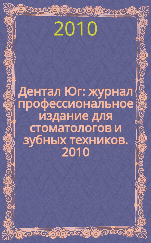 Дентал Юг : журнал профессиональное издание для стоматологов и зубных техников. 2010, № 1/2 (73/74)