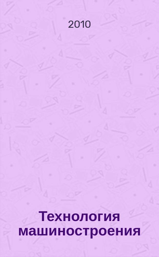 Технология машиностроения : Обзор.-аналит., науч.-техн. и произв. журн. 2010, № 5 (95)