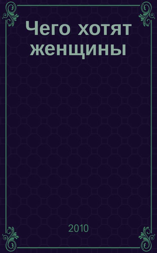 Чего хотят женщины : женский журнал для души