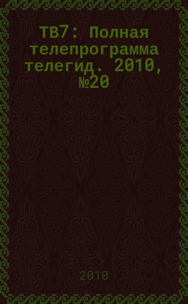 ТВ7 : Полная телепрограмма телегид. 2010, № 20
