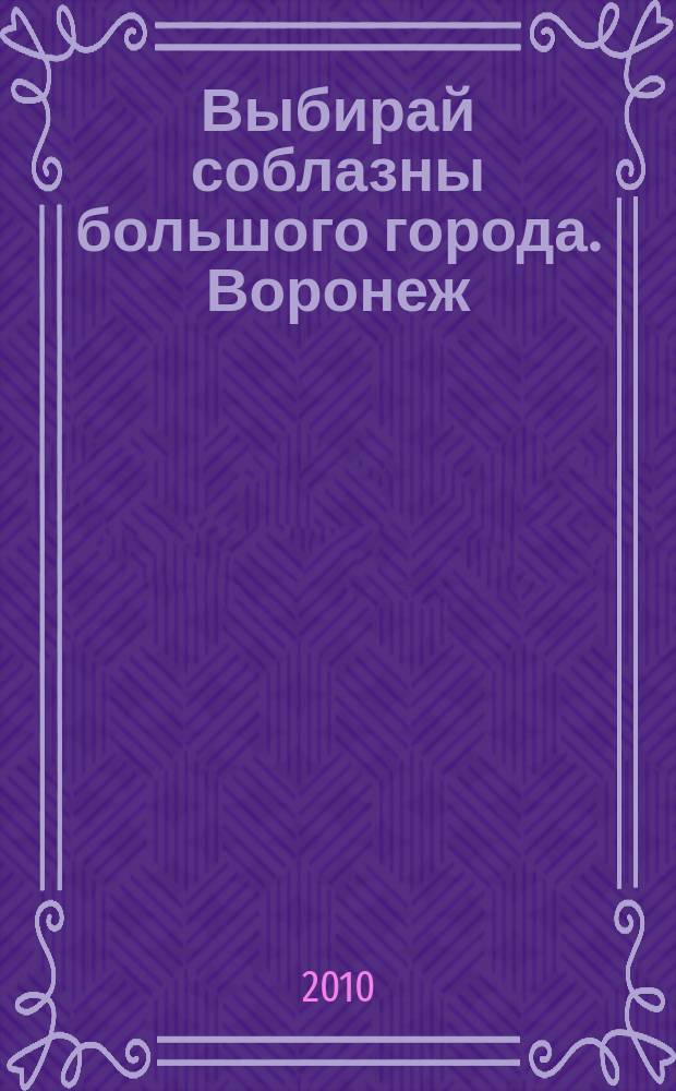 Выбирай соблазны большого города. Воронеж : рекламно-информационный журнал. 2010, № 8 (113) (Воронеж/Липецк)
