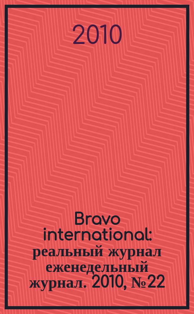 Bravo international : реальный журнал еженедельный журнал. 2010, № 22