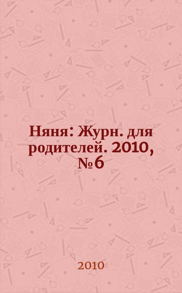 Няня : Журн. для родителей. 2010, № 6 (175)