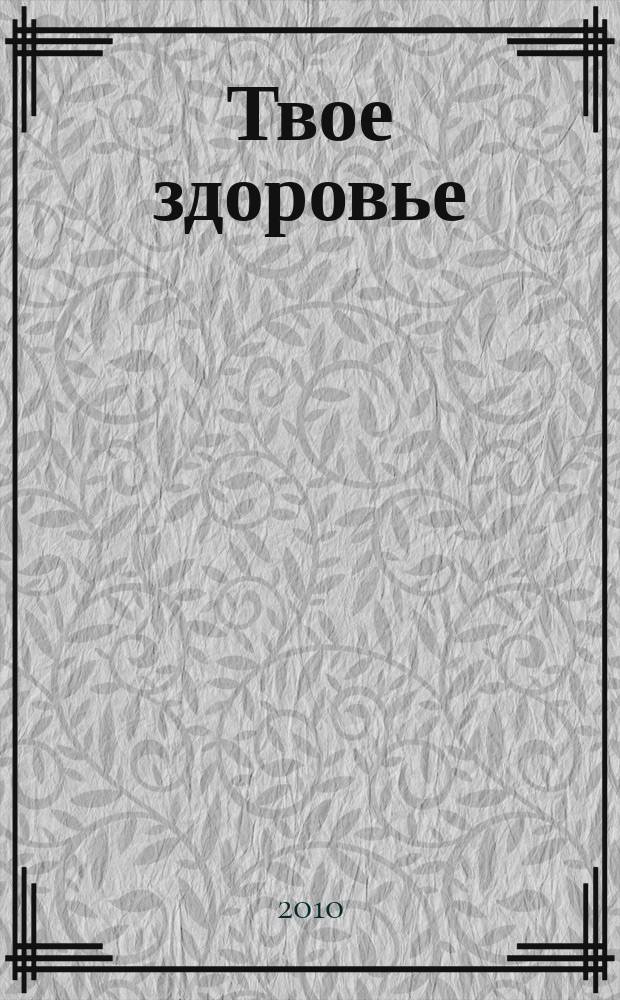 Твое здоровье : рекомендации врачей. 2010, № 1 (4)