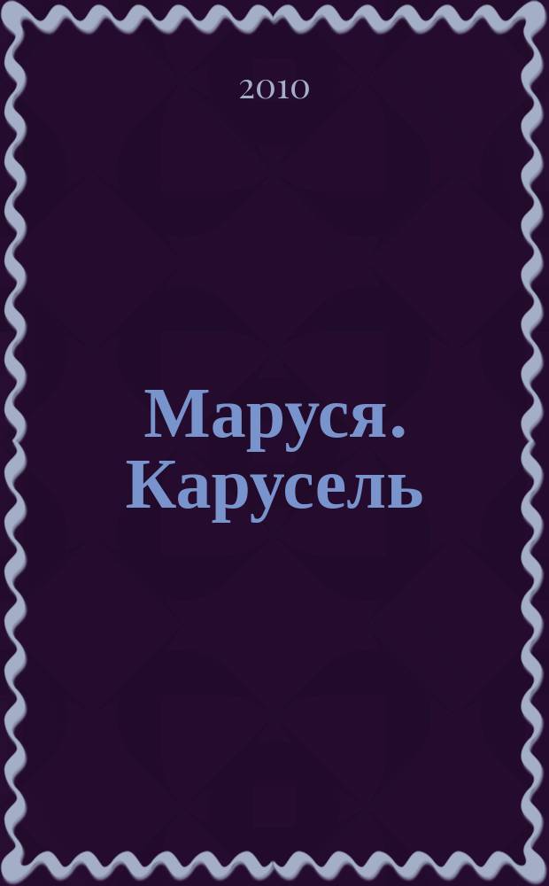 Маруся. Карусель : Ил. журн. для девочек. 2010, № 6 (206)