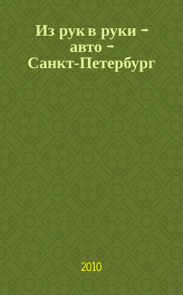 Из рук в руки - авто - Санкт-Петербург : еженедельник фотообъявлений. 2010, № 11 (450)