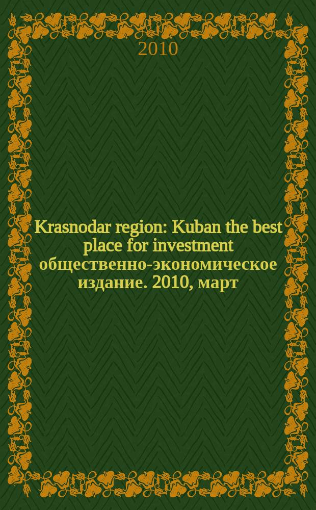 Krasnodar region : Kuban the best place for investment общественно-экономическое издание. 2010, март/апр.