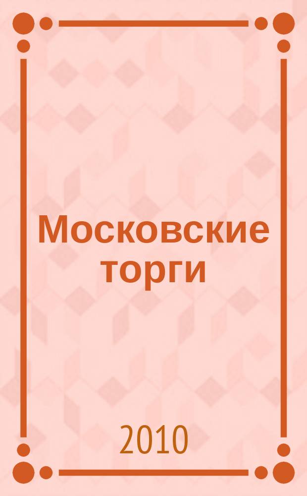 Московские торги : бюллетень оперативной информации официальное издание мэра и правительства Москвы. 2010, № 40/110 ч. 1