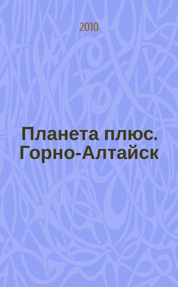 Планета плюс. Горно-Алтайск : рекламно-информационный журнал. 2010, № 16 (331)