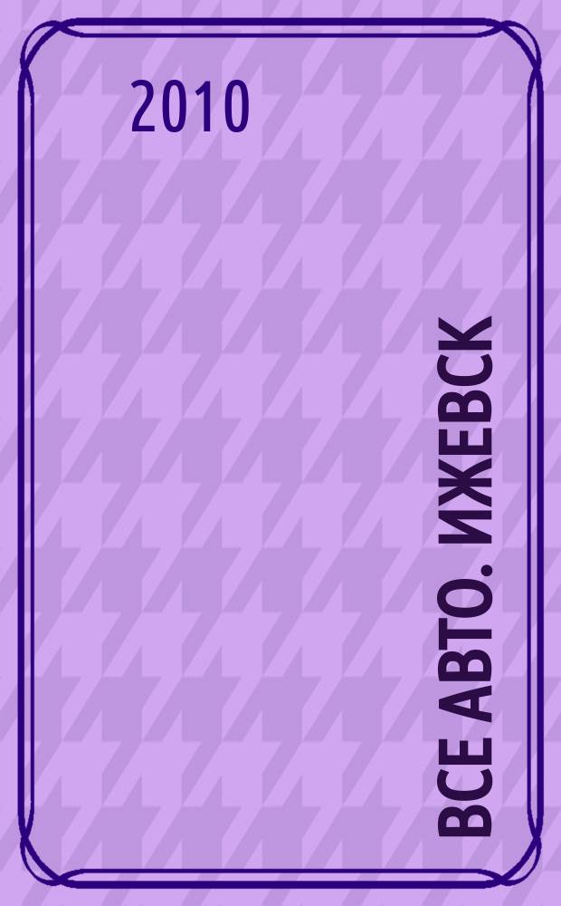 Все авто. Ижевск : рекламно-информационное издание. 2010, № 15 (140)