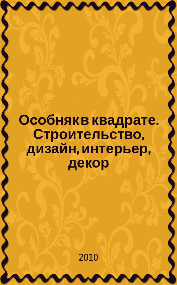 Особняк в квадрате. Строительство, дизайн, интерьер, декор : рекламно-информационный журнал. 2010, № 3 (32)