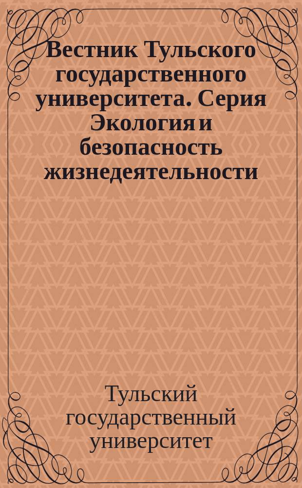 Вестник Тульского государственного университета. Серия Экология и безопасность жизнедеятельности