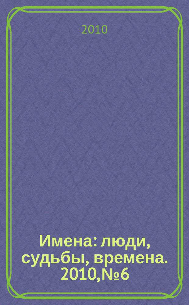 Имена : люди, судьбы, времена. 2010, № 6
