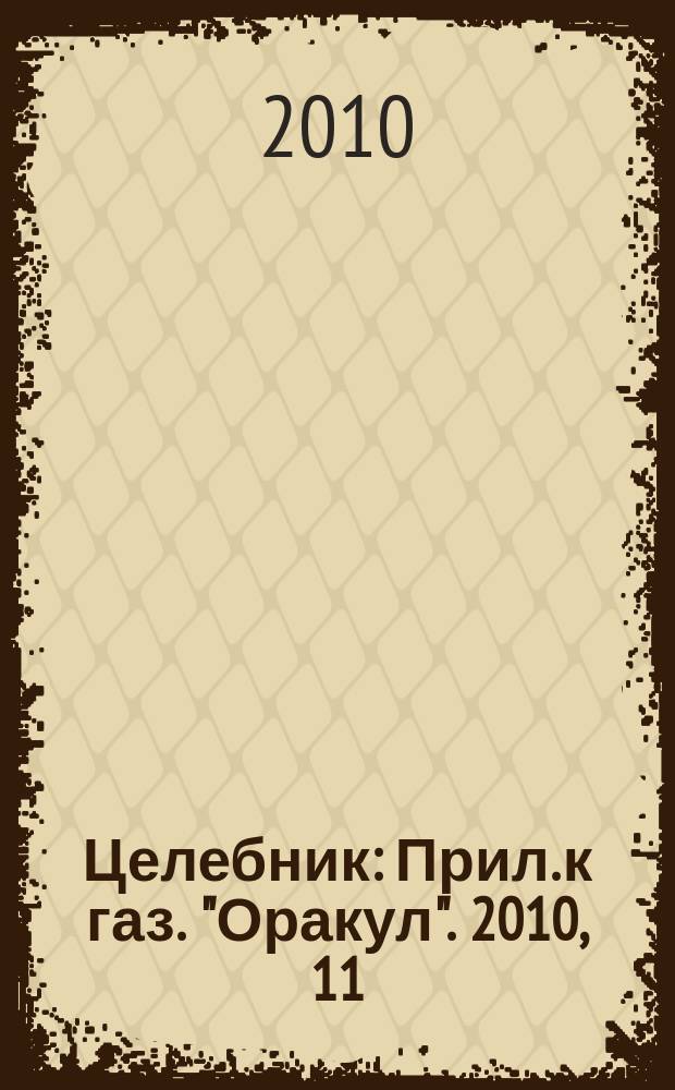 Целебник : Прил. к газ. "Оракул". 2010, 11 (225)