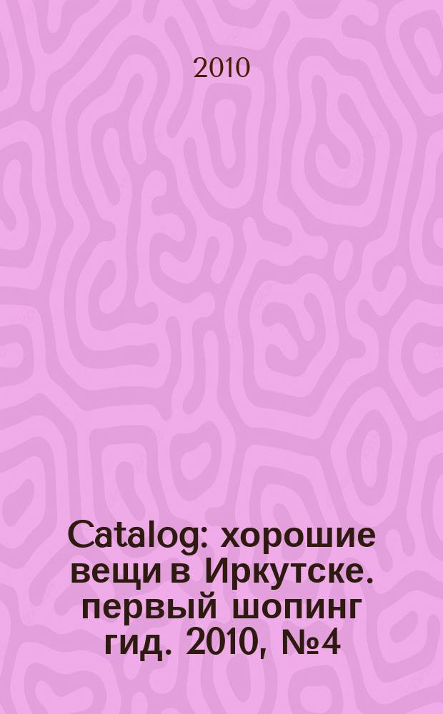 Catalog : хорошие вещи в Иркутске. первый шопинг гид. 2010, № 4 (43)