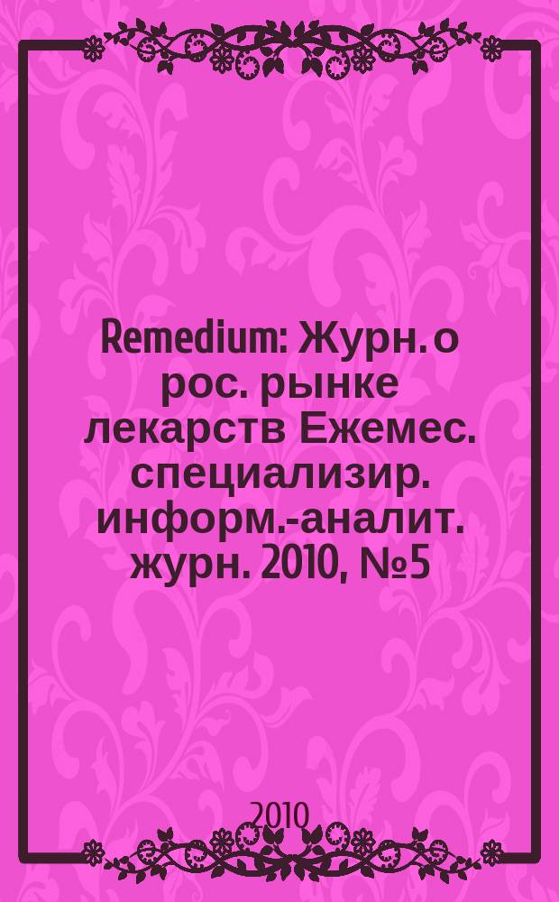 Remedium : Журн. о рос. рынке лекарств Ежемес. специализир. информ.-аналит. журн. 2010, № 5 (159)