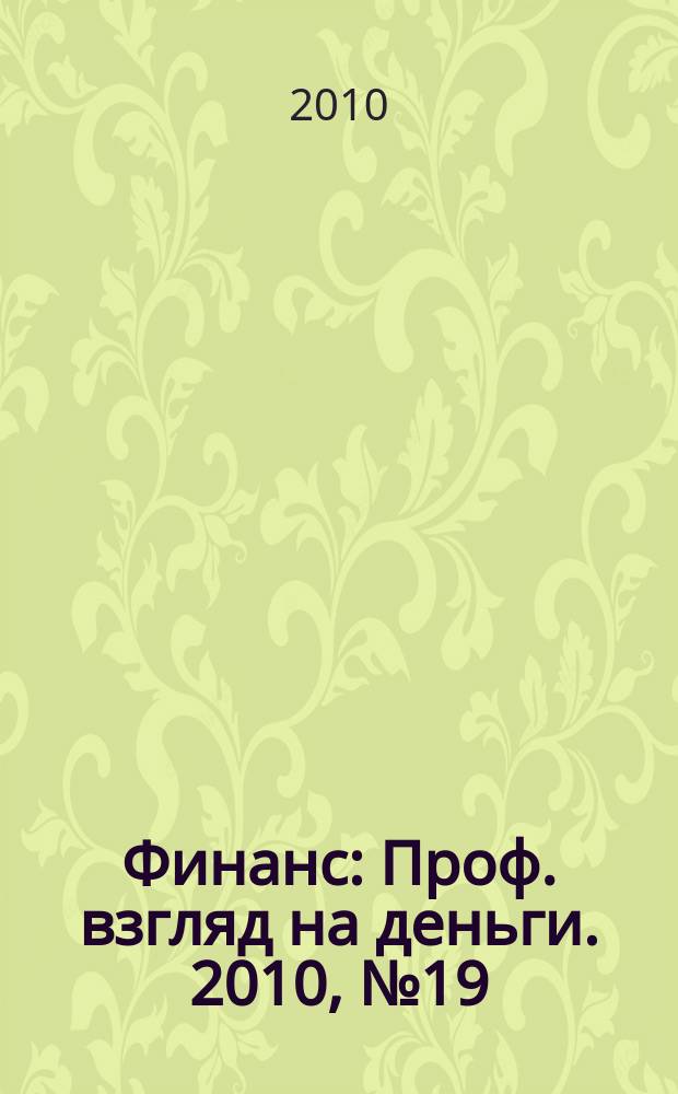 Финанс : Проф. взгляд на деньги. 2010, № 19 (350)