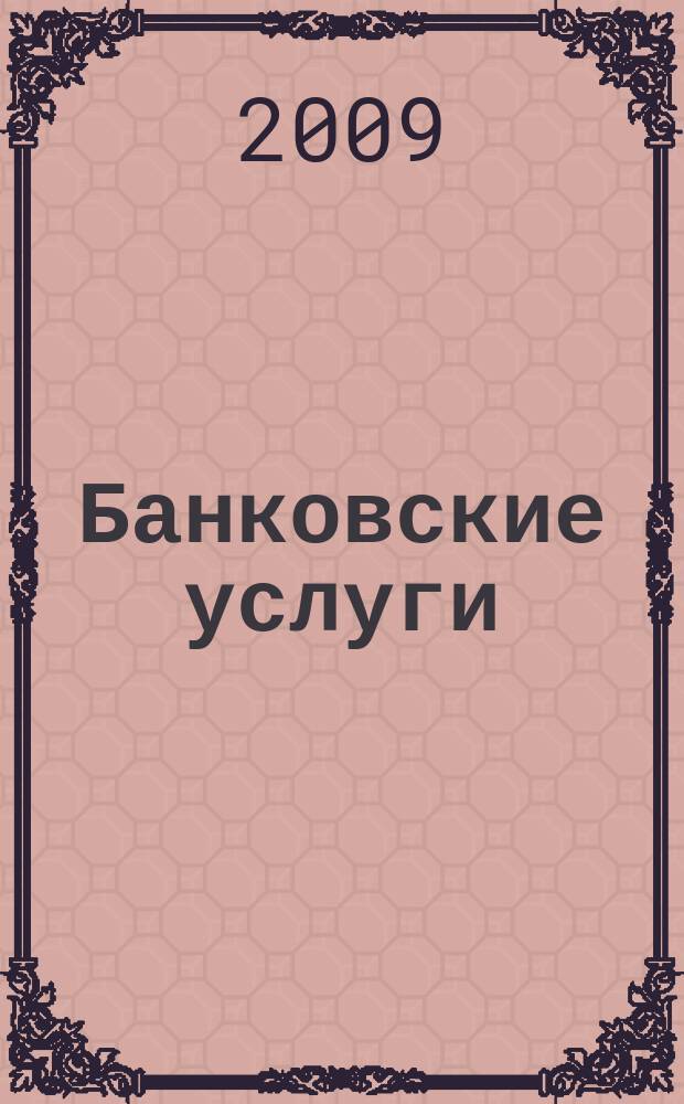 Банковские услуги : Ежемес. специализир. журн. 2009, № 8