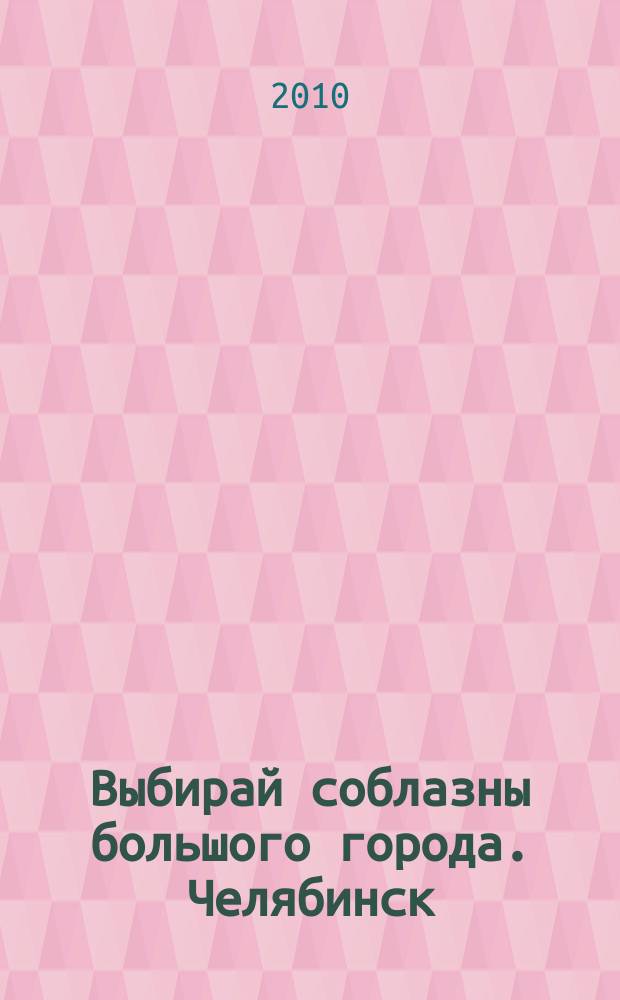 Выбирай соблазны большого города. Челябинск : рекламно-информационный журнал. 2010, № 10 (236)